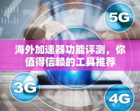 海外加速器功能评测,你值得信赖的工具推荐 海外加速器功能评测,你值得信赖的工具推荐