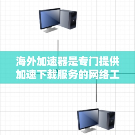 海外加速器是专门提供加速下载服务的网络工具，不同于国内加速器，它们通常通过互联网连接，利用加速软件进行加速。以下是对海外加速器的系统性介绍
