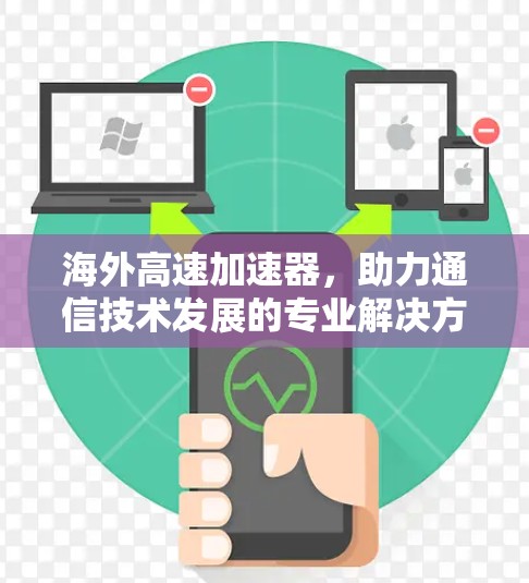 海外高速加速器,助力通信技术发展的专业解决方案 海外高速加速器,助力通信技术发展的专业解决方案
