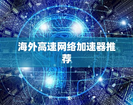 海外高速网络加速器推荐 海外高速网络加速器推荐