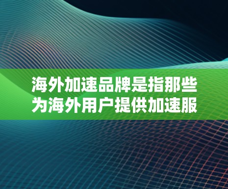 海外加速品牌是指那些为海外用户提供加速服务、换车、购买海外汽车等的汽车品牌。这些品牌通常位于海外市场,提供加速服务,帮助海外消费者快速购买海外车辆。以下是一些常见的海外加速品牌 海外加速品牌是指那些为海外用户提供加速服务、换车、购买海外汽车等的汽车品牌。这些品牌通常位于海外市场,提供加速服务,帮助海外消费者快速购买海外车辆。以下是一些常见的海外加速品牌