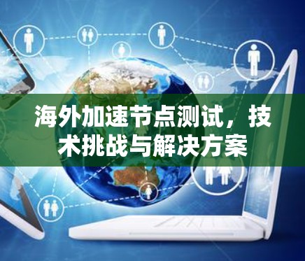 海外加速节点测试，技术挑战与解决方案