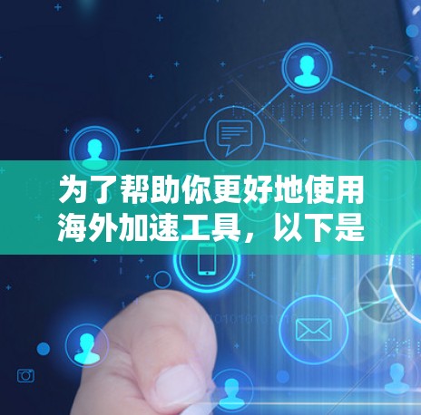 为了帮助你更好地使用海外加速工具，以下是一步步的操作指南