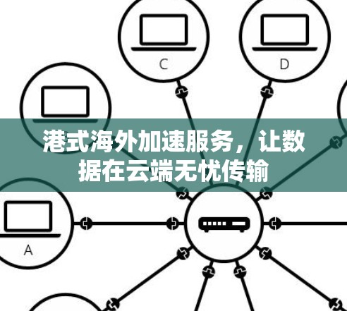 港式海外加速服务，让数据在云端无忧传输