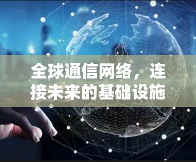全球通信网络,连接未来的基础设施 全球通信网络,连接未来的基础设施