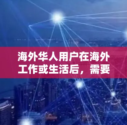 海外华人用户在海外工作或生活后，需要使用网络加速器提升网络速度，特别是在使用国际互联网时。以下是一些适合海外华人使用网络加速器的推荐，涵盖功能、兼容性和价格等方面
