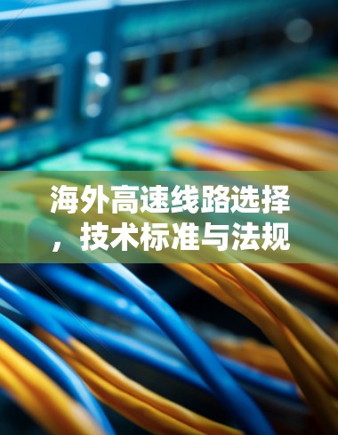 海外高速线路选择，技术标准与法规解析