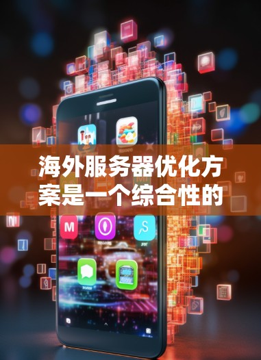 海外服务器优化方案是一个综合性的任务，需要根据具体的服务器架构、目标用户、性能需求以及预算等因素进行优化。以下是一些常见的海外服务器优化方案，供你参考