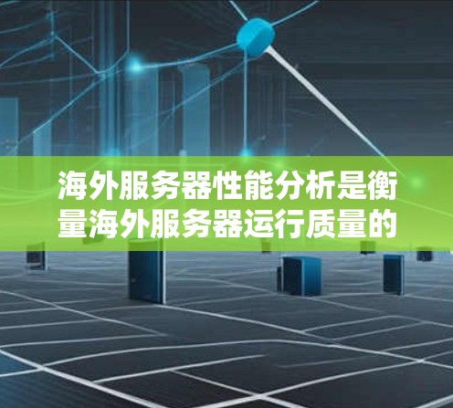 海外服务器性能分析是衡量海外服务器运行质量的重要指标,主要包括以下几个方面 海外服务器性能分析是衡量海外服务器运行质量的重要指标,主要包括以下几个方面
