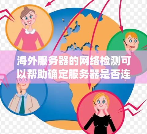 海外服务器的网络检测可以帮助确定服务器是否连接到目标云服务（如AWS、Azure、Google Cloud等）以及网络的稳定性和可靠性。以下是一些常用的检测方法和步骤