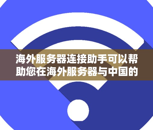 海外服务器连接助手可以帮助您在海外服务器与中国的服务器之间进行连接。以下是一些可能的解决方案 海外服务器连接助手可以帮助您在海外服务器与中国的服务器之间进行连接。以下是一些可能的解决方案