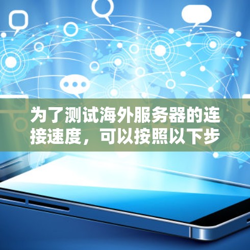 为了测试海外服务器的连接速度，可以按照以下步骤进行