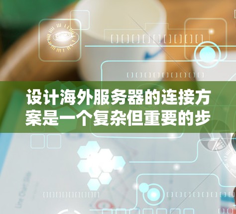设计海外服务器的连接方案是一个复杂但重要的步骤,需要综合考虑多个因素以确保数据传输的安全性和效率。以下是一个详细的分析和建议 设计海外服务器的连接方案是一个复杂但重要的步骤,需要综合考虑多个因素以确保数据传输的安全性和效率。以下是一个详细的分析和建议