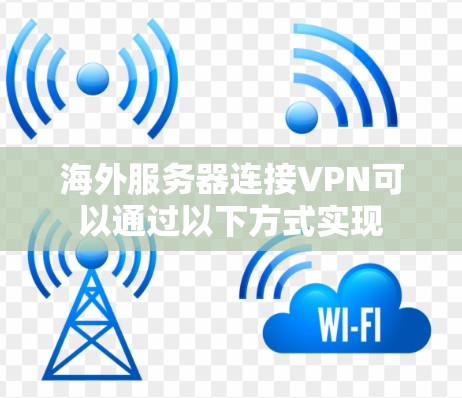 海外服务器连接VPN可以通过以下方式实现 海外服务器连接VPN可以通过以下方式实现