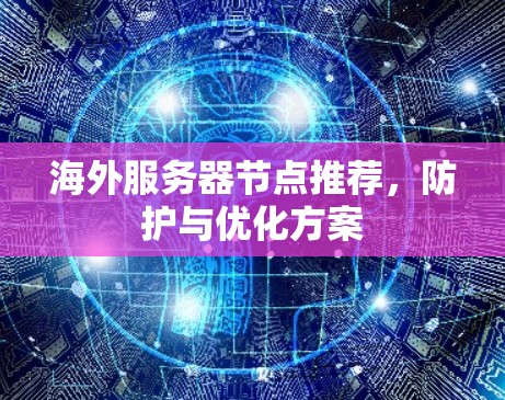 海外服务器节点推荐，防护与优化方案