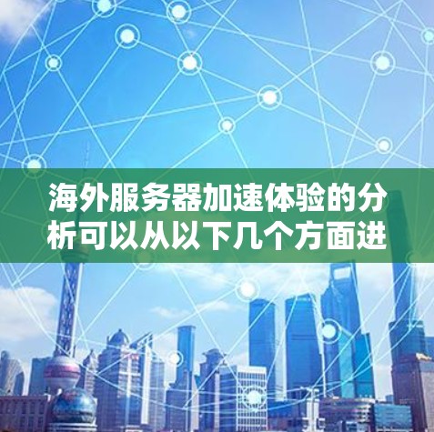 海外服务器加速体验的分析可以从以下几个方面进行深入探讨