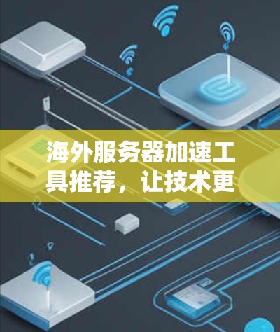 海外服务器加速工具推荐,让技术更上一层楼 海外服务器加速工具推荐,让技术更上一层楼