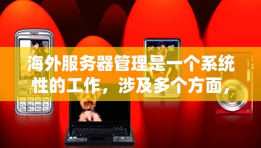 海外服务器管理是一个系统性的工作，涉及多个方面，包括服务器集群、配置、监控、数据传输、安全和工具使用。以下是一个有条理的总结，帮助你系统地学习和掌握海外服务器管理
