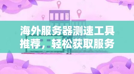 海外服务器测速工具推荐，轻松获取服务器性能指标