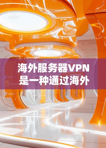 海外服务器VPN 是一种通过海外服务器来访问国内服务器的技术，通常涉及加密传输和多用户认证。以下是一些步骤和建议，帮助您理解和使用海外服务器VPN服务