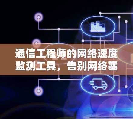 通信工程师的网络速度监测工具,告别网络塞门ews 通信工程师的网络速度监测工具,告别网络塞门ews