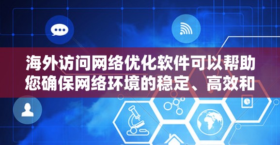 海外访问网络优化软件可以帮助您确保网络环境的稳定、高效和安全。以下是一些推荐的软件和工具，您可以根据需要选择合适的工具