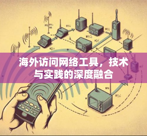 海外访问网络工具，技术与实践的深度融合