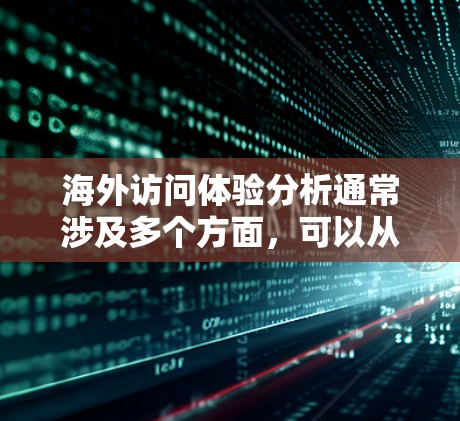 海外访问体验分析通常涉及多个方面，可以从以下几个维度进行深入探讨。以下是一个全面的分析框架，可以帮助你评估和提升海外访问体验