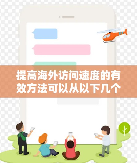 提高海外访问速度的有效方法可以从以下几个方面入手，以确保业务响应快速且客户满意度高
