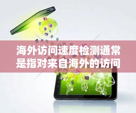 海外访问速度检测通常是指对来自海外的访问流量进行速度测试和分析,以评估网络性能、缓存使用情况和访问延迟等。以下是一些常见的检测和优化方法 海外访问速度检测通常是指对来自海外的访问流量进行速度测试和分析,以评估网络性能、缓存使用情况和访问延迟等。以下是一些常见的检测和优化方法