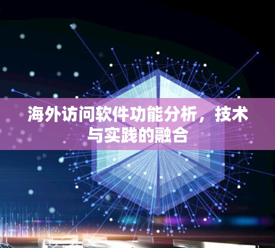 海外访问软件功能分析,技术与实践的融合 海外访问软件功能分析,技术与实践的融合