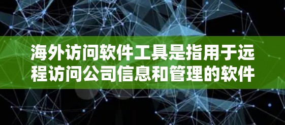 海外访问软件工具是指用于远程访问公司信息和管理的软件,通常用于商务交流、项目合作、内部管理等场景。以下是一些常见的海外访问软件工具和推荐 海外访问软件工具是指用于远程访问公司信息和管理的软件,通常用于商务交流、项目合作、内部管理等场景。以下是一些常见的海外访问软件工具和推荐