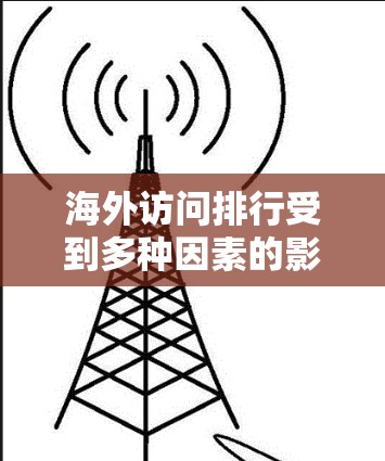 海外访问排行受到多种因素的影响，这些因素包括经济、政治、文化、国际关系、外交政策、国际社会影响力、文化软实力和国际声誉等多个方面。以下是对这些因素的详细分析