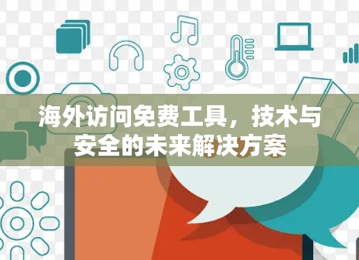 海外访问免费工具，技术与安全的未来解决方案