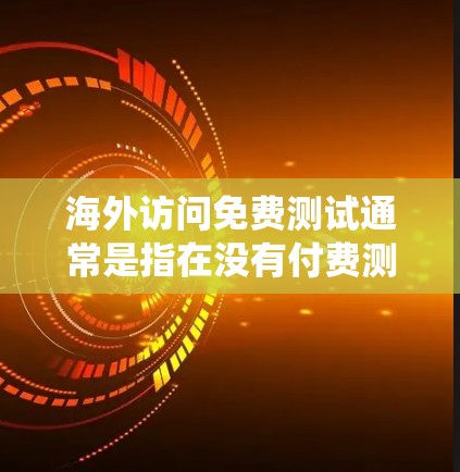 海外访问免费测试通常是指在没有付费测试的情况下，通过其他方法或工具测试系统功能和性能。这种测试可以帮助你快速了解系统在不同环境下的表现，从而优化测试策略。以下是关于海外访问免费测试的一些关键点