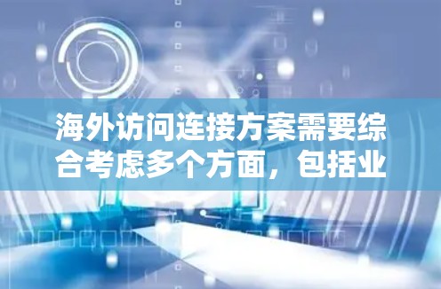 海外访问连接方案需要综合考虑多个方面，包括业务流程、技术、法律、管理和资源利用等。以下是一些关键点和建议，帮助你设计一个高效的海外访问连接方案