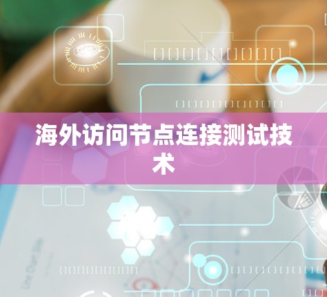 海外访问节点连接测试技术 海外访问节点连接测试技术