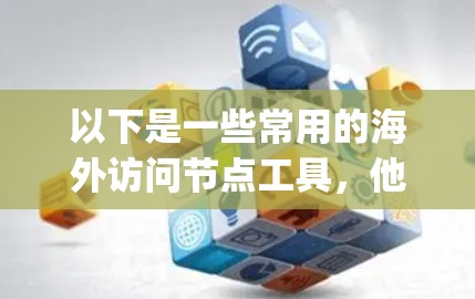 以下是一些常用的海外访问节点工具，他们适用于远程访问、协作、会议、存储和数据传输 purposes