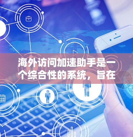 海外访问加速助手是一个综合性的系统,旨在优化用户在海外访问时的体验。以下是关于该服务的详细分步说明 海外访问加速助手是一个综合性的系统,旨在优化用户在海外访问时的体验。以下是关于该服务的详细分步说明