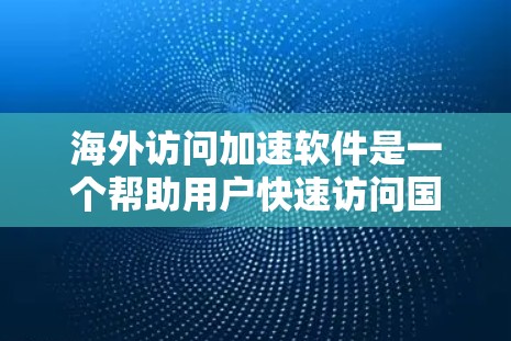 海外访问加速软件是一个帮助用户快速访问国外网站的工具,减少了网络延迟和广告。以下是对这些软件的整理和分析 海外访问加速软件是一个帮助用户快速访问国外网站的工具,减少了网络延迟和广告。以下是对这些软件的整理和分析