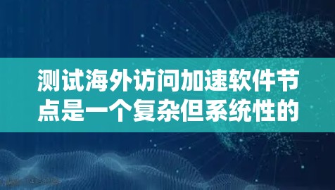 测试海外访问加速软件节点是一个复杂但系统性的过程,涉及多个步骤和工具的学习和实践。以下是详细的步骤指南,帮助您顺利完成测试 测试海外访问加速软件节点是一个复杂但系统性的过程,涉及多个步骤和工具的学习和实践。以下是详细的步骤指南,帮助您顺利完成测试