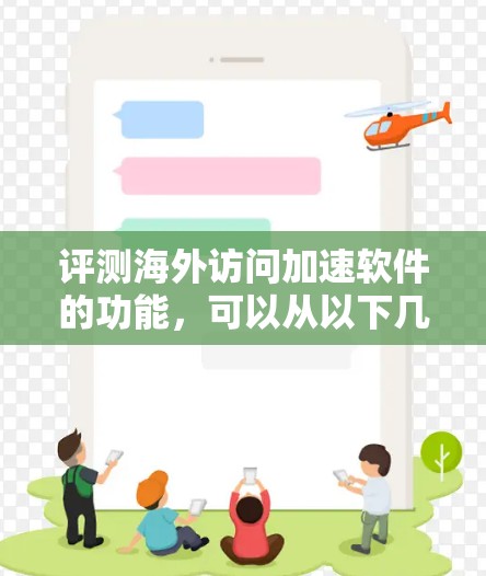 评测海外访问加速软件的功能，可以从以下几个方面进行全面评估