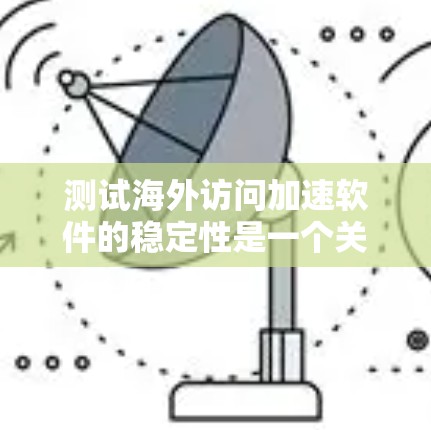 测试海外访问加速软件的稳定性是一个关键步骤，确保软件在海外网络环境下的可靠性和高效性。以下是详细的测试步骤和注意事项