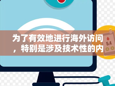 为了有效地进行海外访问,特别是涉及技术性的内容,以下是一些步骤性的指南 为了有效地进行海外访问,特别是涉及技术性的内容,以下是一些步骤性的指南