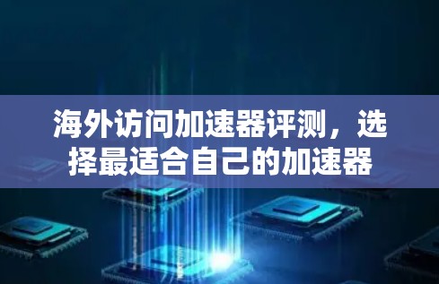 海外访问加速器评测，选择最适合自己的加速器