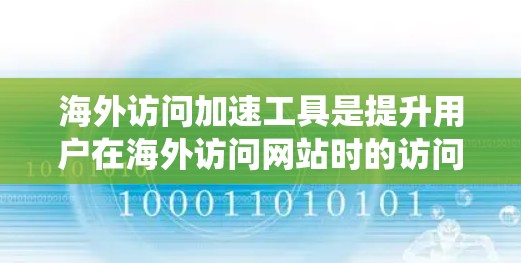 海外访问加速工具是提升用户在海外访问网站时的访问效率的工具，主要包括浏览器缓存优化、缓存扩展器、缓存过滤器和缓存镜像等几种类型。以下是对这些工具的系统总结