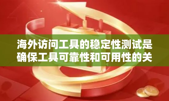 海外访问工具的稳定性测试是确保工具可靠性和可用性的关键步骤。以下是对该主题的详细总结