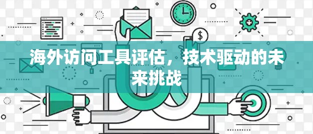 海外访问工具评估，技术驱动的未来挑战