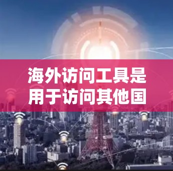 海外访问工具是用于访问其他国家或地区的软件,帮助用户进行在线访问。以下是一些常见且实用的海外访问工具,以及它们的使用方法和特点 海外访问工具是用于访问其他国家或地区的软件,帮助用户进行在线访问。以下是一些常见且实用的海外访问工具,以及它们的使用方法和特点