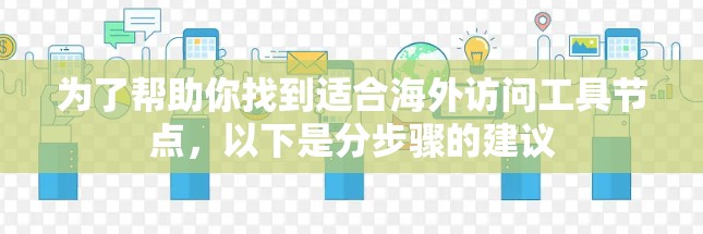 为了帮助你找到适合海外访问工具节点,以下是分步骤的建议 为了帮助你找到适合海外访问工具节点,以下是分步骤的建议
